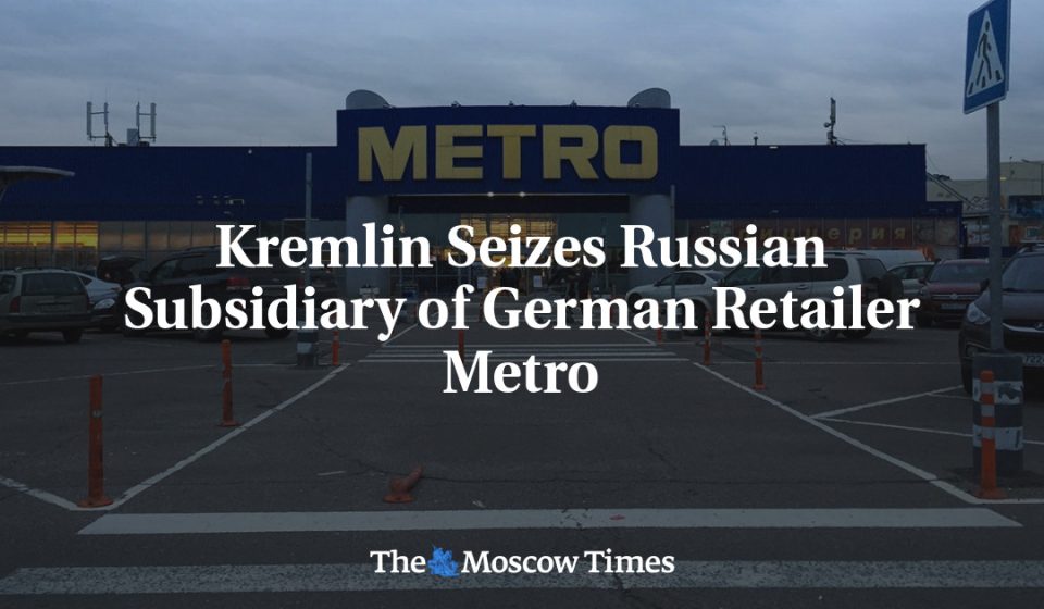 Kremlin seizes Russian subsidiary of German retailer Metro