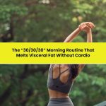 The “30/30/30” morning routine that melts visceral fat without cardio